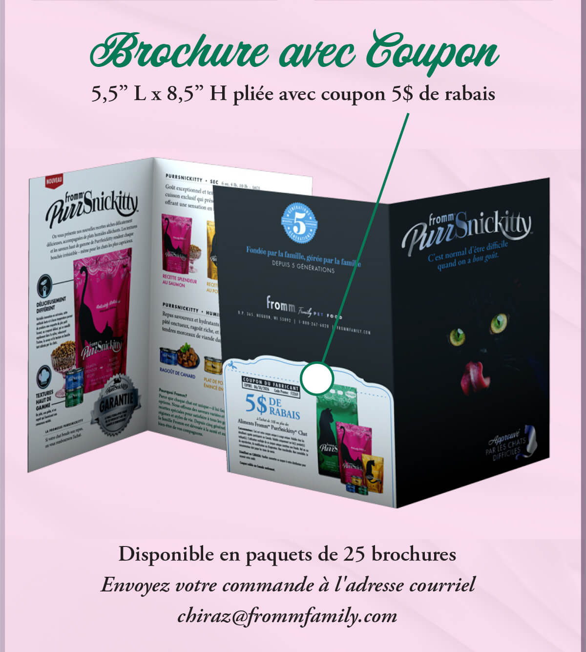 Brochure avec Coupon 5,5” L x 8,5” H pliée avec coupon 5$ de rabais. Disponible en paquets de 25 brochures Envoyez votre commande à l'adresse courriel chiraz@frommfamily.com