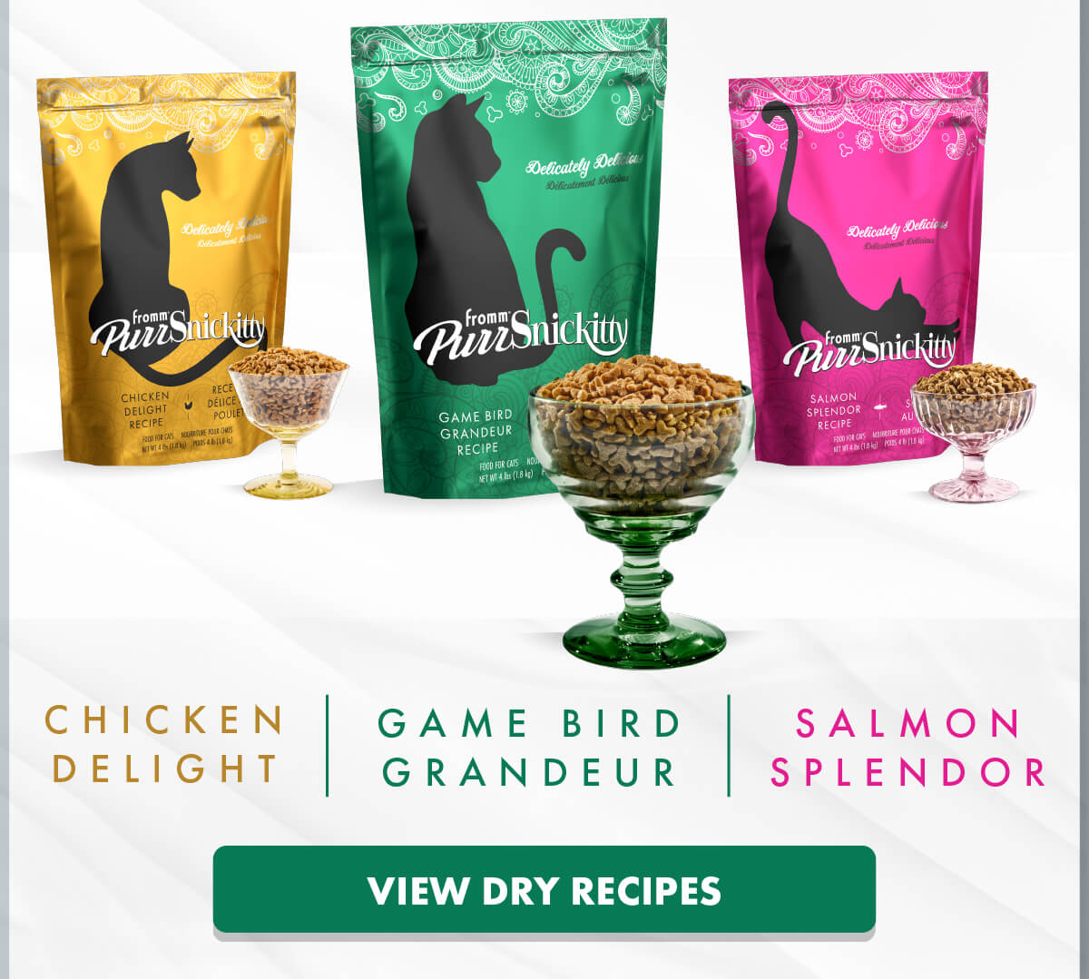 C H I C K E N D E L I G H T. G A M E B I R D G R A N D E U R. S A L M O N S P L E N D O R. View dry recipes.