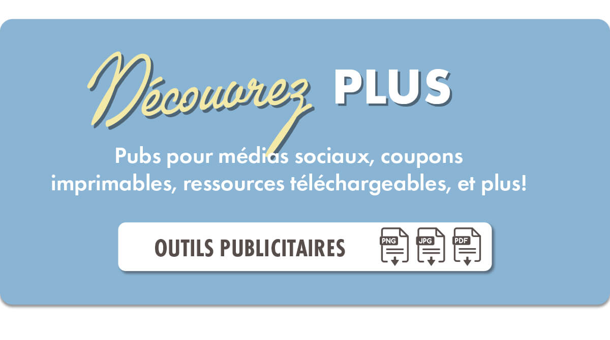 Découvrez PLUS : Pubs pour médias sociaux, coupons imprimables, ressources téléchargeables, et plus! [OUTILS PUBLICITAIRES]
