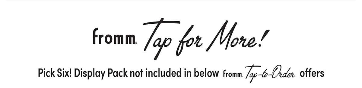 Fromm Tap For More! Pick Six! Display Pack is not included in the following Fromm Tap-to-Order offers