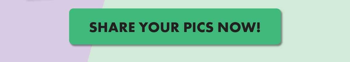 SHARE YOUR PICS NOW!